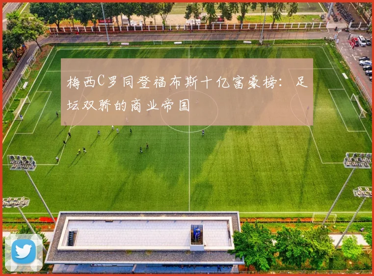 梅西C罗同登福布斯十亿富豪榜:足坛双骄的商业帝国