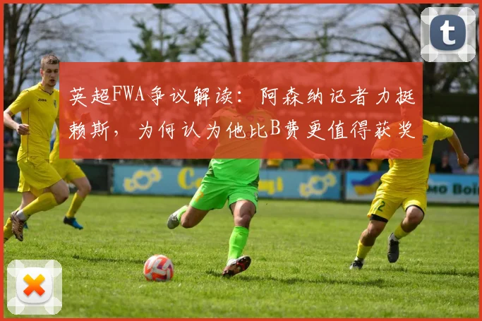 英超FWA争议解读：阿森纳记者力挺赖斯，为何认为他比B费更值得获奖？